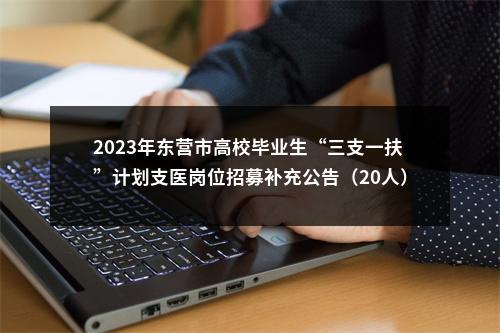2023年东营市高校毕业生“三支一扶”计划支医岗位招募补充公告（20人） 图片