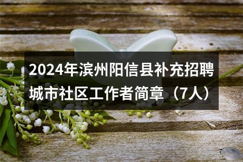 2024年滨州阳信县补充招聘城市社区工作者简章（7人） 图片