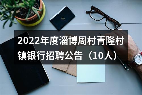 2022年度淄博周村青隆村镇银行招聘公告（10人） 图片