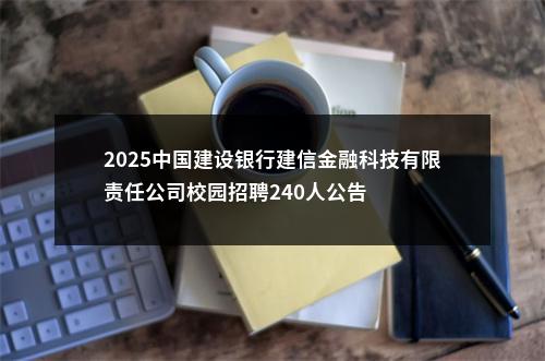 2025中国建设银行建信金融科技有限责任公司校园招聘240人公告 图片