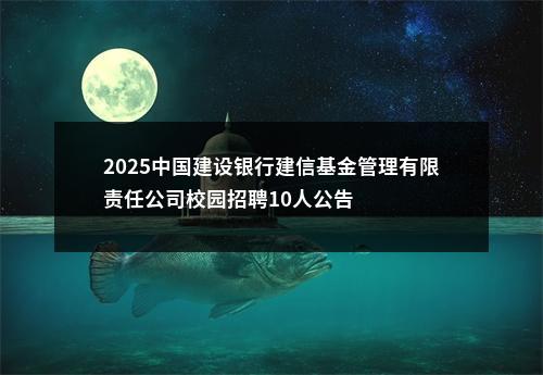 2025中国建设银行建信基金管理有限责任公司校园招聘10人公告 图片