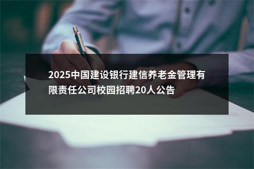 2025中国建设银行建信养老金管理有限责任公司校园招聘20人公告 图片