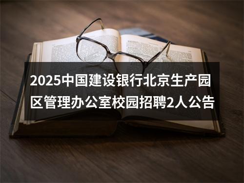 2025中国建设银行北京生产园区管理办公室校园招聘2人公告 图片