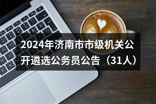 2024年济南市市级机关公开遴选公务员公告（31人） 图片
