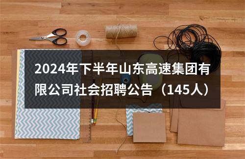 2024年下半年山东高速集团有限公司社会招聘公告（145人） 图片